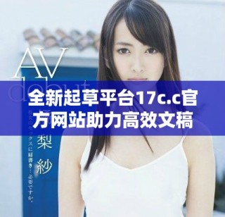 全新起草平臺17c.c官方網站助力高效文稿創作與交流