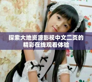 探索大地資源影視中文二頁的精彩在線觀看體驗(yàn)