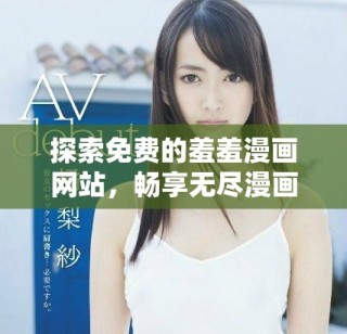 探索免費(fèi)的羞羞漫畫網(wǎng)站，暢享無(wú)盡漫畫樂(lè)趣和視覺(jué)盛宴