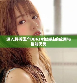 深入解析國產(chǎn)DB624色譜柱的應(yīng)用與性能優(yōu)勢