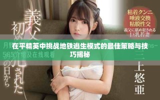 在平精英中挑戰(zhàn)地鐵逃生模式的最佳策略與技巧揭秘