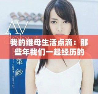 我的繼母生活點(diǎn)滴：那些年我們一起經(jīng)歷的故事與感悟