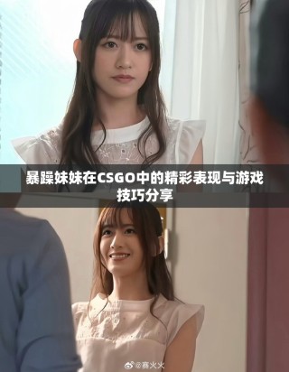 暴躁妹妹在CSGO中的精彩表現與游戲技巧分享