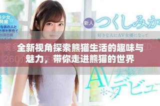 全新視角探索熊貓生活的趣味與魅力，帶你走進熊貓的世界