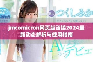 jmcomicron網頁版鏈接2024最新動態解析與使用指南
