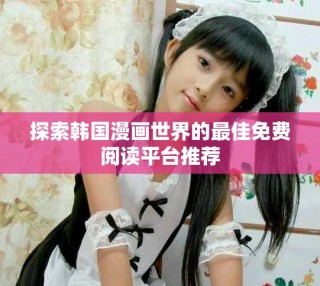 探索韓國(guó)漫畫(huà)世界的最佳免費(fèi)閱讀平臺(tái)推薦