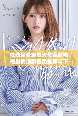 在線免費觀看天堂草原電視劇的追劇應用推薦與下載攻略