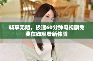 暢享無阻，極速60分鐘電視劇免費(fèi)在線觀看新體驗(yàn)