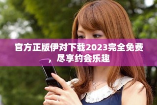 官方正版伊對下載2023完全免費，盡享約會樂趣
