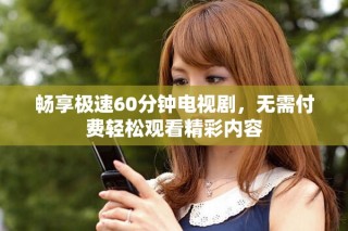 暢享極速60分鐘電視劇，無需付費輕松觀看精彩內容