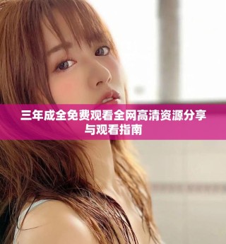 三年成全免費觀看全網(wǎng)高清資源分享與觀看指南