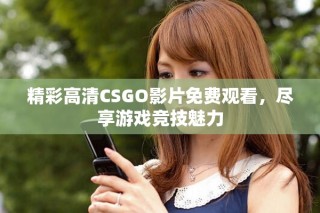 精彩高清CSGO影片免費觀看，盡享游戲競技魅力