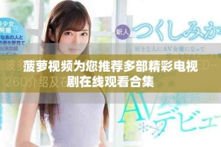 菠蘿視頻為您推薦多部精彩電視劇在線觀看合集