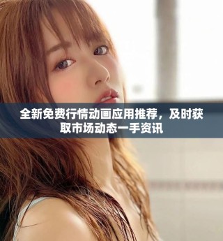 全新免費行情動畫應用推薦，及時獲取市場動態一手資訊