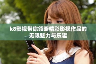 k8影視帶你領略精彩影視作品的無限魅力與樂趣