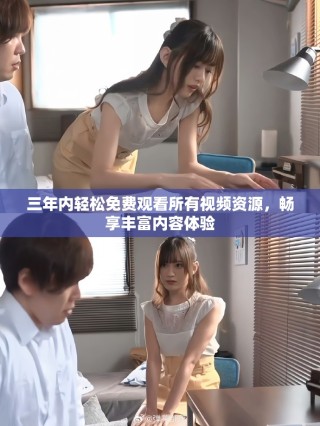 三年內輕松免費觀看所有視頻資源，暢享豐富內容體驗