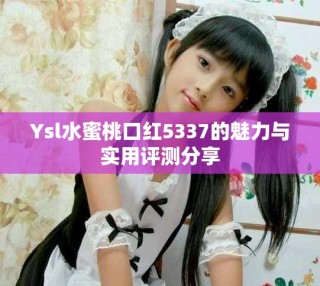 Ysl水蜜桃口紅5337的魅力與實(shí)用評測分享