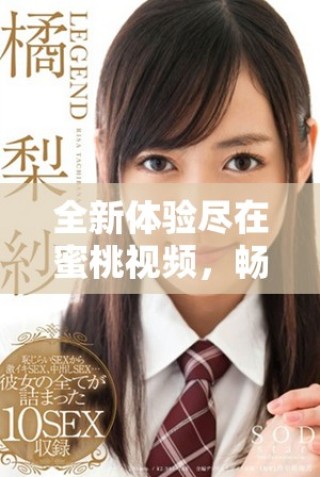 全新體驗盡在蜜桃視頻，暢享熱門內容與精彩互動平臺