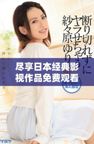 盡享日本經(jīng)典影視作品免費(fèi)觀看的全面指南與推薦大全