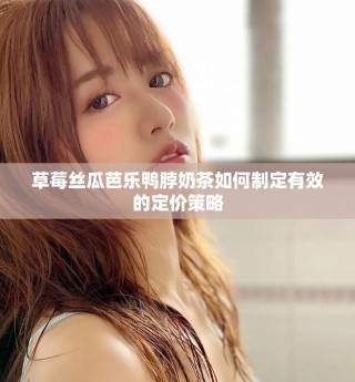 草莓絲瓜芭樂鴨脖奶茶如何制定有效的定價策略