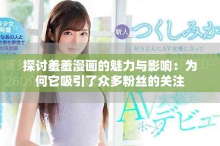 探討羞羞漫畫的魅力與影響：為何它吸引了眾多粉絲的關(guān)注