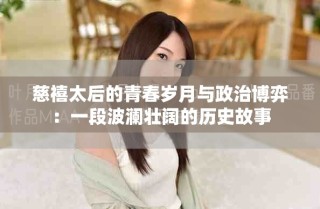 慈禧太后的青春歲月與政治博弈：一段波瀾壯闊的歷史故事