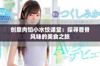 創(chuàng)意肉餡小水餃課堂：探尋晉骨風(fēng)味的美食之旅