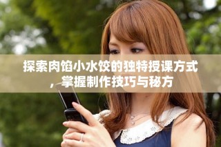 探索肉餡小水餃的獨(dú)特授課方式，掌握制作技巧與秘方