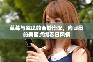 草莓與絲瓜的奇妙搭配，向日葵的美麗點綴春日風情