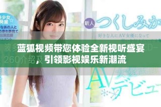 藍狐視頻帶您體驗全新視聽盛宴，引領影視娛樂新潮流