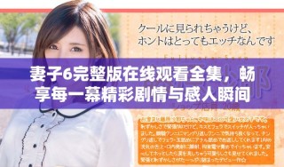 妻子6完整版在線觀看全集，暢享每一幕精彩劇情與感人瞬間