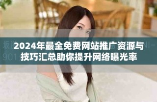2024年最全免費網(wǎng)站推廣資源與技巧匯總助你提升網(wǎng)絡(luò)曝光率