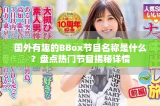 國外有趣的BBox節(jié)目名稱是什么？盤點熱門節(jié)目揭秘詳情