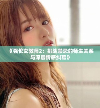 《強(qiáng)倫女教師2：挑戰(zhàn)禁忌的師生關(guān)系與深層情感糾葛》
