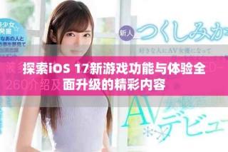 探索iOS 17新游戲功能與體驗全面升級的精彩內容