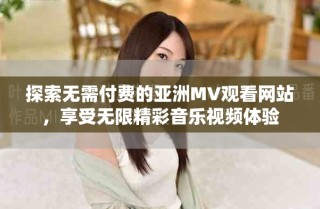 探索無需付費的亞洲MV觀看網站，享受無限精彩音樂視頻體驗