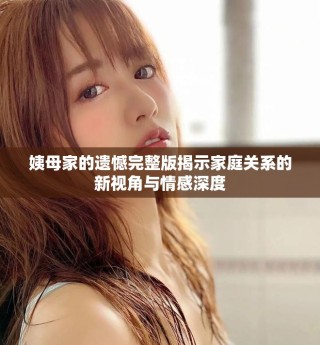 姨母家的遺憾完整版揭示家庭關(guān)系的新視角與情感深度