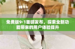 免費(fèi)版9·1重磅發(fā)布，探索全新功能帶來的用戶體驗(yàn)提升