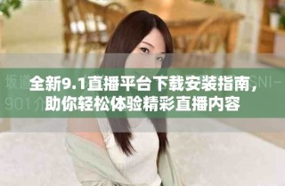 全新9.1直播平臺(tái)下載安裝指南，助你輕松體驗(yàn)精彩直播內(nèi)容