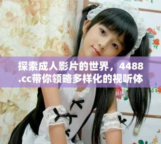 探索成人影片的世界，4488.cc帶你領(lǐng)略多樣化的視聽體驗
