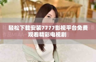輕松下載安裝7777影視平臺免費觀看精彩電視劇 
