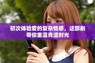 初次體驗(yàn)愛的復(fù)雜情感，這部劇帶你重溫青澀時(shí)光