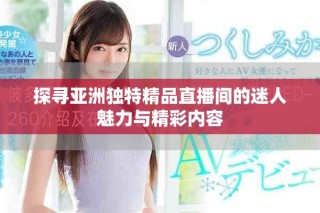探尋亞洲獨特精品直播間的迷人魅力與精彩內容