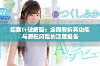 探索t+破解版：全面解析其功能與潛在風險的深度報告