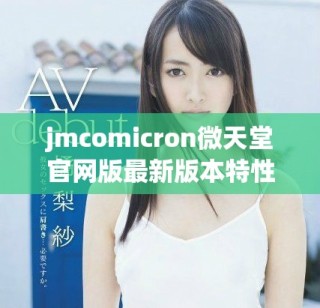 jmcomicron微天堂官網版最新版本特性與下載指南詳解