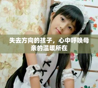 失去方向的孩子，心中呼喚母親的溫暖所在