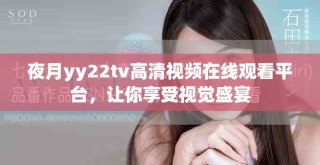 夜月yy22tv高清視頻在線觀看平臺，讓你享受視覺盛宴