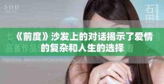 《前度》沙發(fā)上的對話揭示了愛情的復(fù)雜和人生的選擇