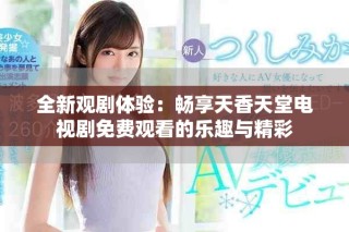 全新觀劇體驗：暢享天香天堂電視劇免費觀看的樂趣與精彩