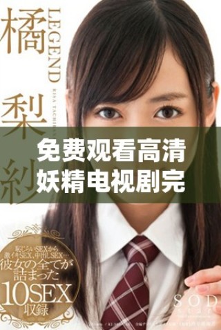 免費觀看高清妖精電視劇完整資源供您暢享觀看樂趣